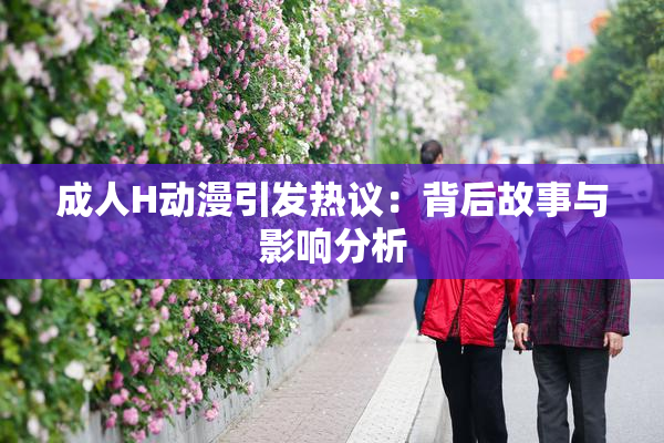 成人H动漫引发热议：背后故事与影响分析