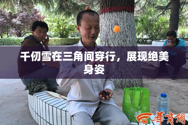 千仞雪在三角间穿行，展现绝美身姿