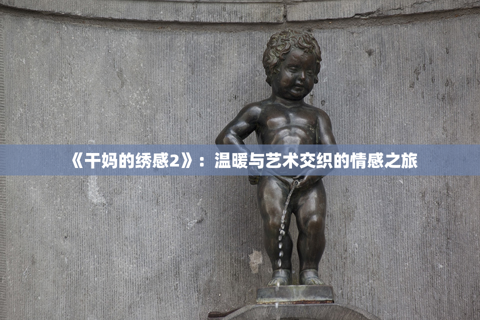 《干妈的绣感2》：温暖与艺术交织的情感之旅