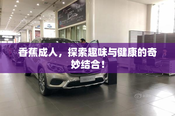 香蕉成人，探索趣味与健康的奇妙结合！