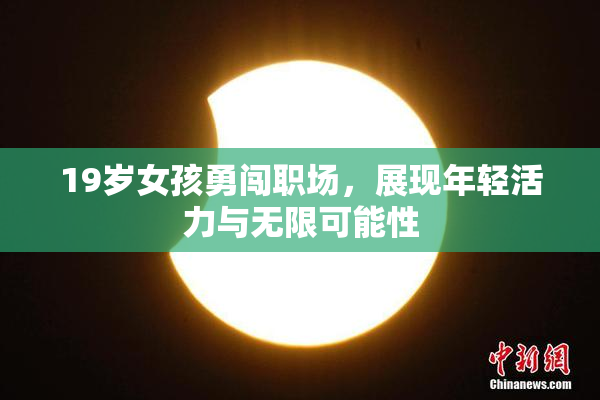 19岁女孩勇闯职场，展现年轻活力与无限可能性