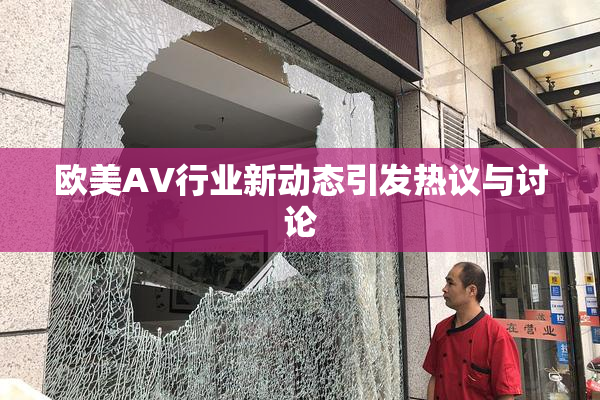 欧美AV行业新动态引发热议与讨论