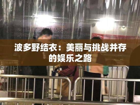 波多野结衣：美丽与挑战并存的娱乐之路