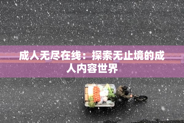 成人无尽在线：探索无止境的成人内容世界