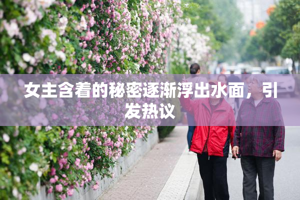 女主含着的秘密逐渐浮出水面，引发热议