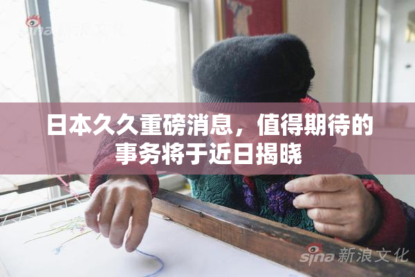 日本久久重磅消息，值得期待的事务将于近日揭晓