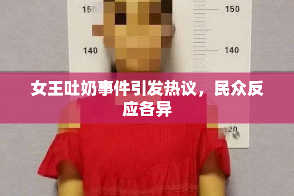 女王吐奶事件引发热议，民众反应各异