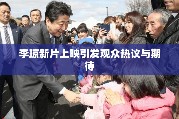 李琼新片上映引发观众热议与期待