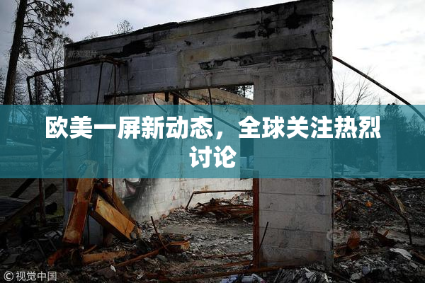 欧美一屏新动态，全球关注热烈讨论