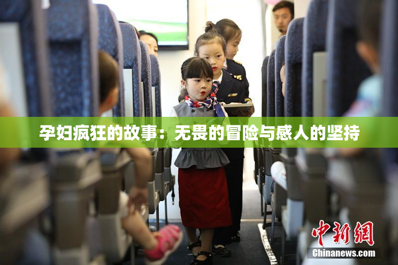 孕妇疯狂的故事：无畏的冒险与感人的坚持