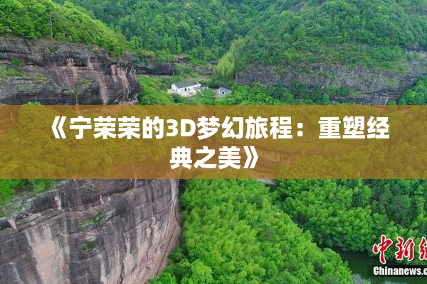 《宁荣荣的3D梦幻旅程：重塑经典之美》