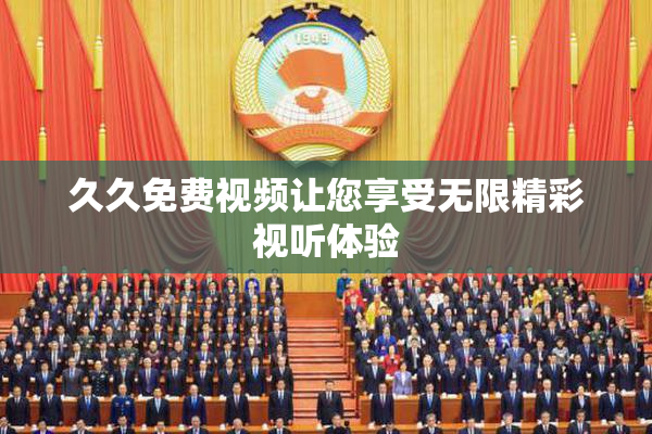 久久免费视频让您享受无限精彩视听体验