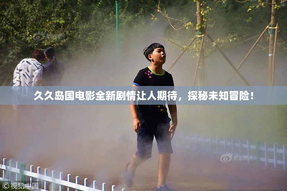 久久岛国电影全新剧情让人期待，探秘未知冒险！