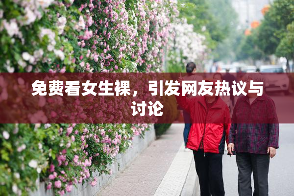 免费看女生裸，引发网友热议与讨论