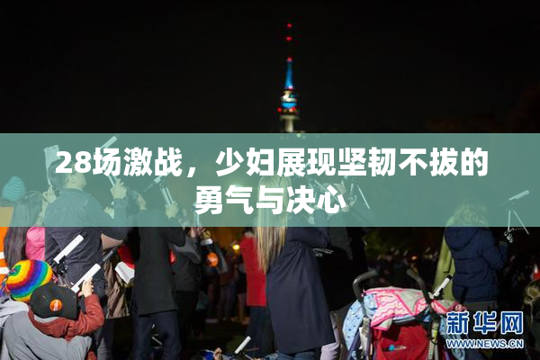 28场激战，少妇展现坚韧不拔的勇气与决心