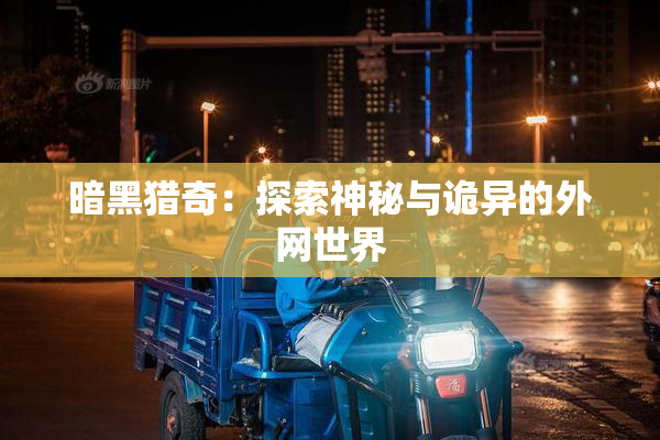 暗黑猎奇：探索神秘与诡异的外网世界