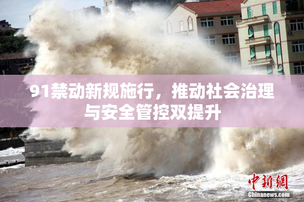 91禁动新规施行，推动社会治理与安全管控双提升