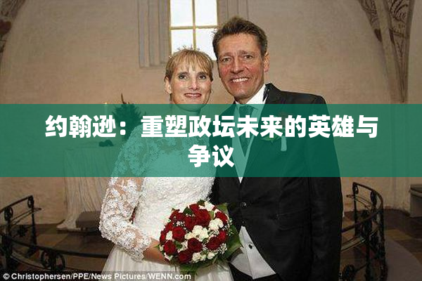 约翰逊：重塑政坛未来的英雄与争议