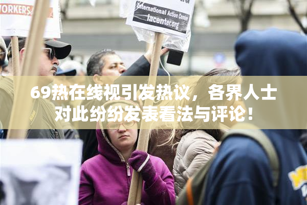69热在线视引发热议，各界人士对此纷纷发表看法与评论！
