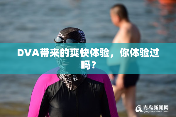 DVA带来的爽快体验，你体验过吗？