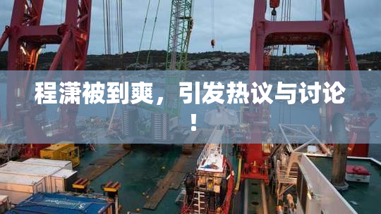 程潇被到爽，引发热议与讨论！