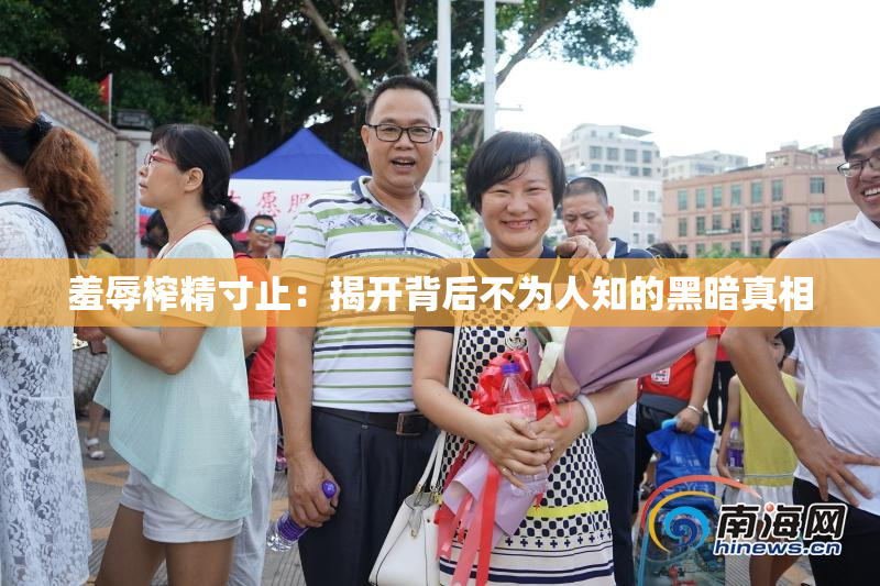 羞辱榨精寸止：揭开背后不为人知的黑暗真相