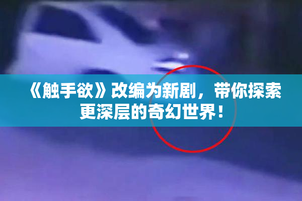 《触手欲》改编为新剧，带你探索更深层的奇幻世界！