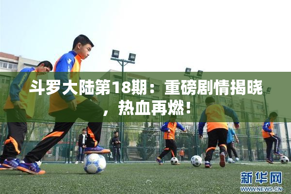 斗罗大陆第18期：重磅剧情揭晓，热血再燃！