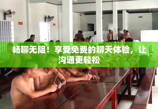 畅聊无阻！享受免费的聊天体验，让沟通更轻松
