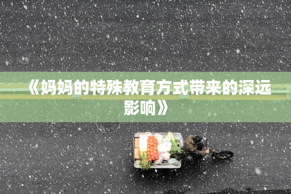 《妈妈的特殊教育方式带来的深远影响》