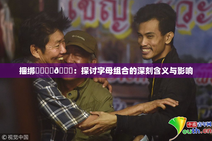 捆绑❌‌❌‌🔞：探讨字母组合的深刻含义与影响