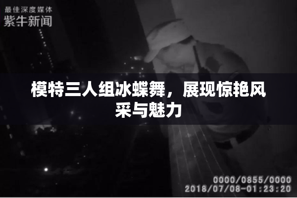 模特三人组冰蝶舞，展现惊艳风采与魅力