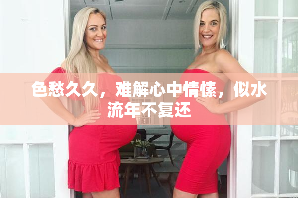 色愁久久，难解心中情愫，似水流年不复还