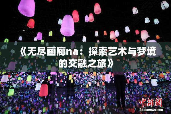 《无尽画廊na：探索艺术与梦境的交融之旅》
