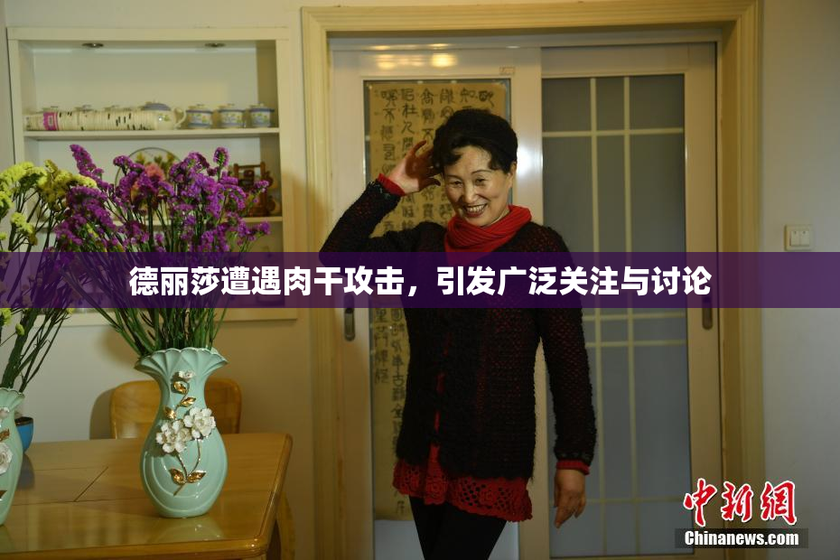 德丽莎遭遇肉干攻击，引发广泛关注与讨论