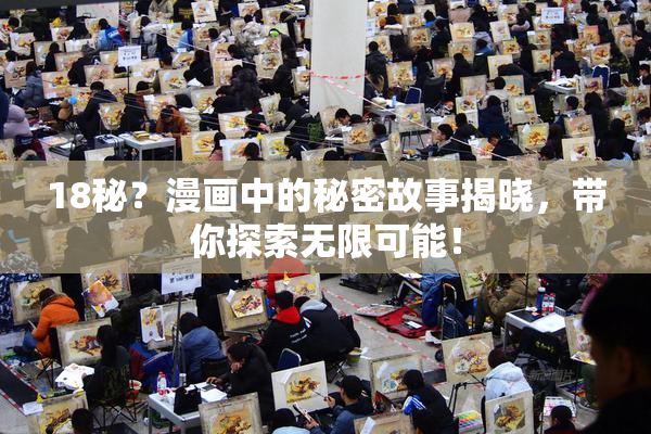18秘？漫画中的秘密故事揭晓，带你探索无限可能！