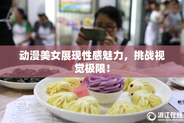 动漫美女展现性感魅力，挑战视觉极限！