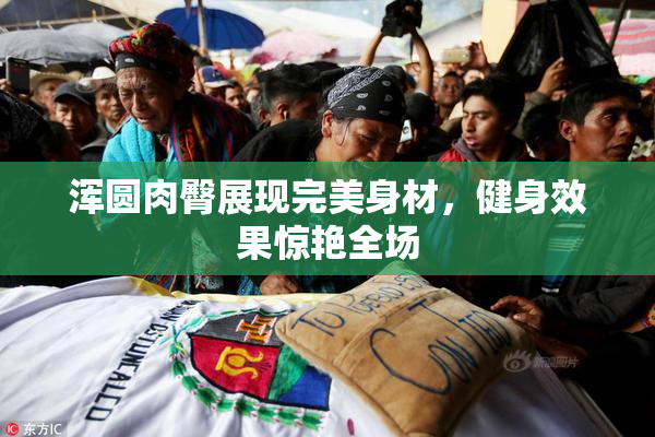 浑圆肉臀展现完美身材，健身效果惊艳全场