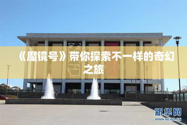 《魔镜号》带你探索不一样的奇幻之旅