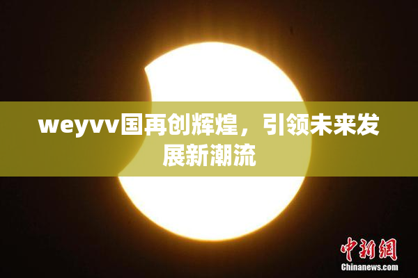 weyvv国再创辉煌，引领未来发展新潮流