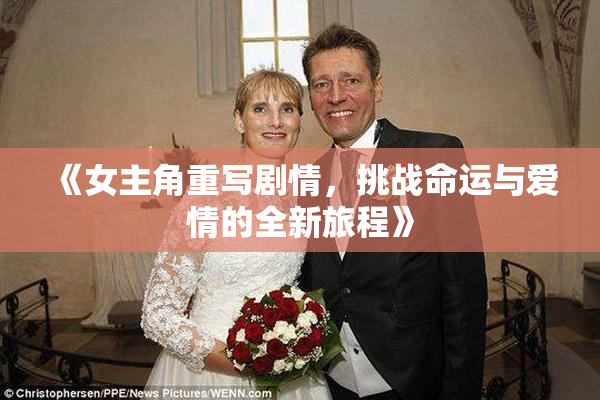 《女主角重写剧情，挑战命运与爱情的全新旅程》