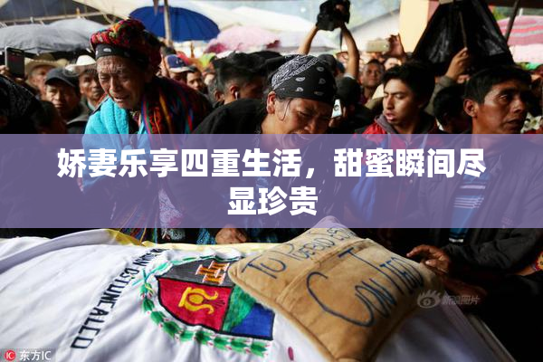 娇妻乐享四重生活，甜蜜瞬间尽显珍贵