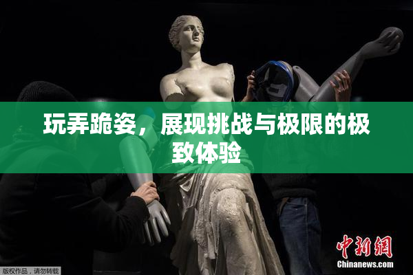 玩弄跪姿，展现挑战与极限的极致体验