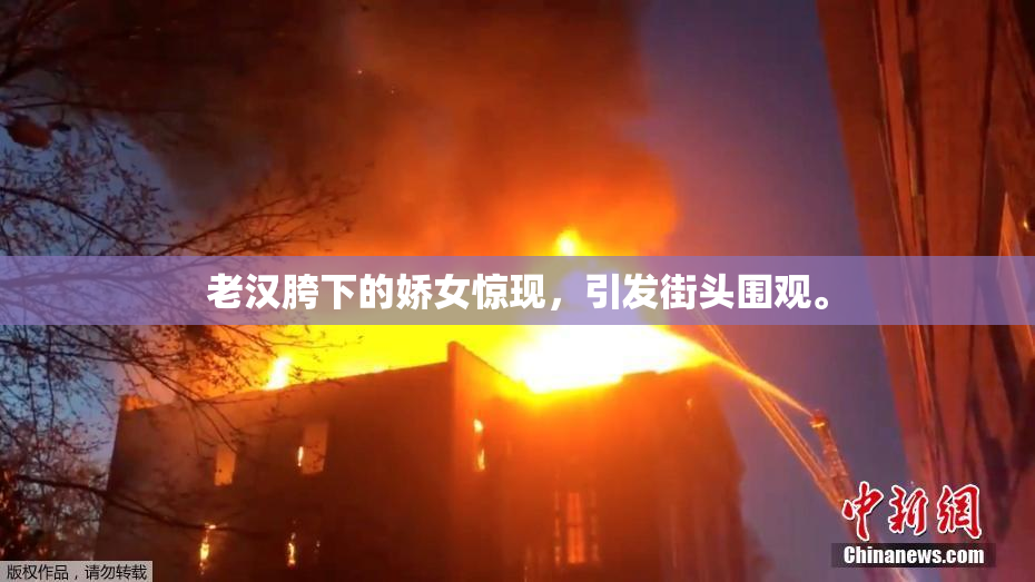 老汉胯下的娇女惊现，引发街头围观。