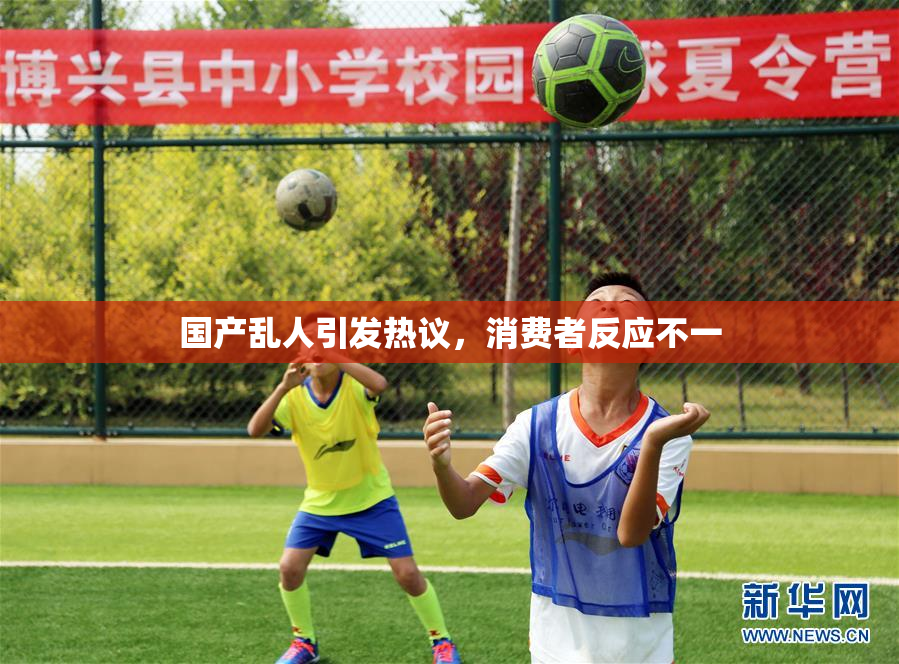 国产乱人引发热议，消费者反应不一