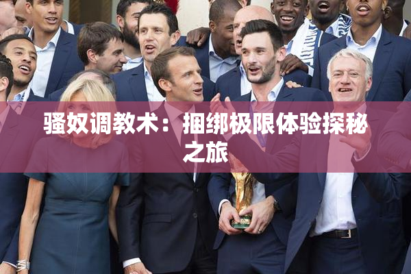 骚奴调教术：捆绑极限体验探秘之旅