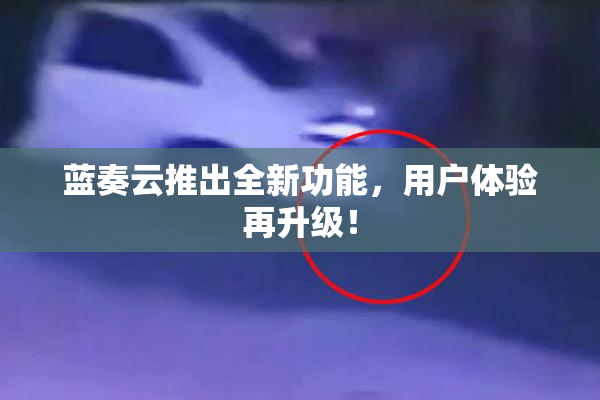 蓝奏云推出全新功能，用户体验再升级！