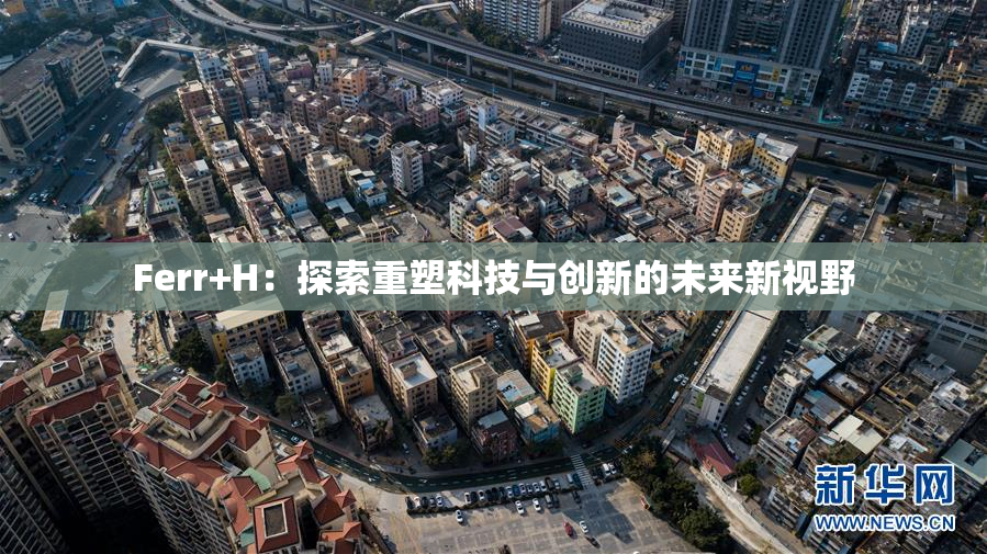 Ferr+H：探索重塑科技与创新的未来新视野