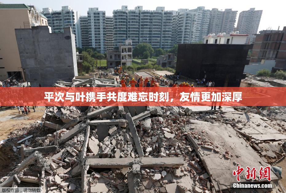 平次与叶携手共度难忘时刻，友情更加深厚