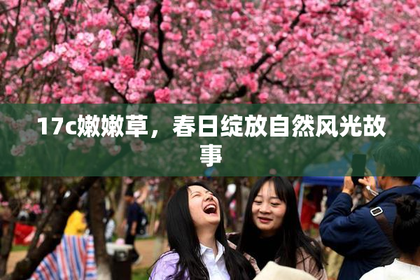 17c嫩嫩草，春日绽放自然风光故事